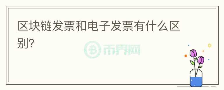 區(qū)塊鏈發(fā)票和電子發(fā)票有什么區(qū)別？