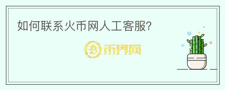 如何聯(lián)系火幣網(wǎng)人工客服？