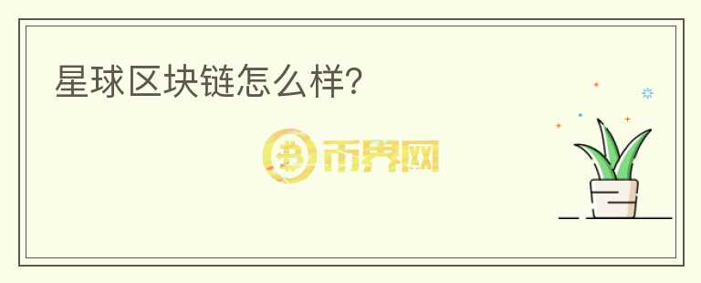 星球區(qū)塊鏈怎么樣？