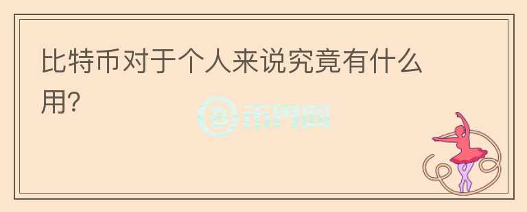比特幣對于個(gè)人來說究竟有什么用？