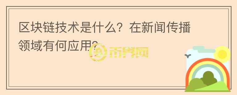 區(qū)塊鏈技術(shù)是什么？在新聞傳播領(lǐng)域有何應(yīng)用？