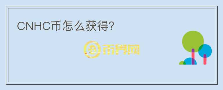 CNHC幣怎么獲得？