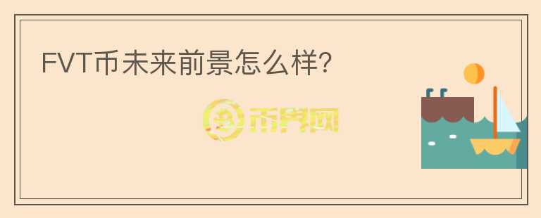 FVT幣未來前景怎么樣？
