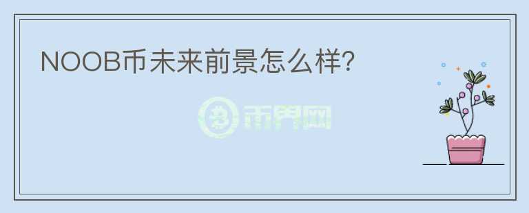 NOOB幣未來前景怎么樣？