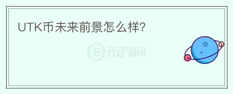 UTK幣未來前景怎么樣？