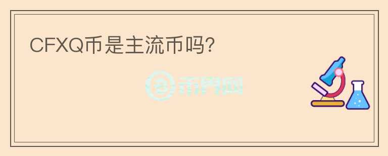 CFXQ幣是主流幣嗎？