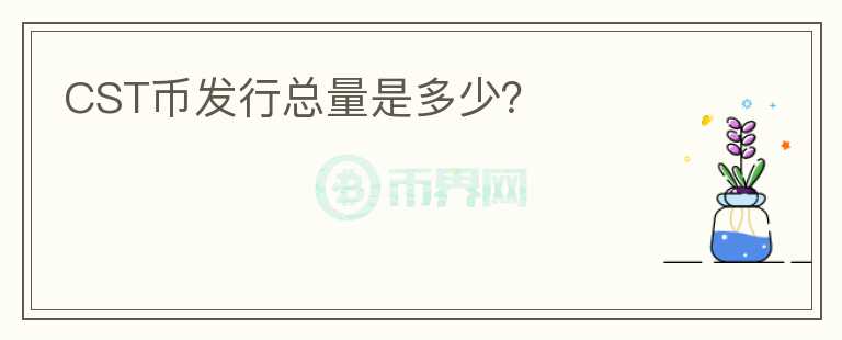 CST幣發(fā)行總量是多少？