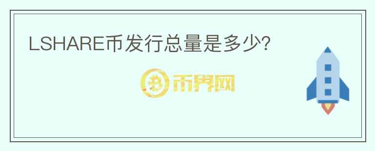 LSHARE幣發(fā)行總量是多少？