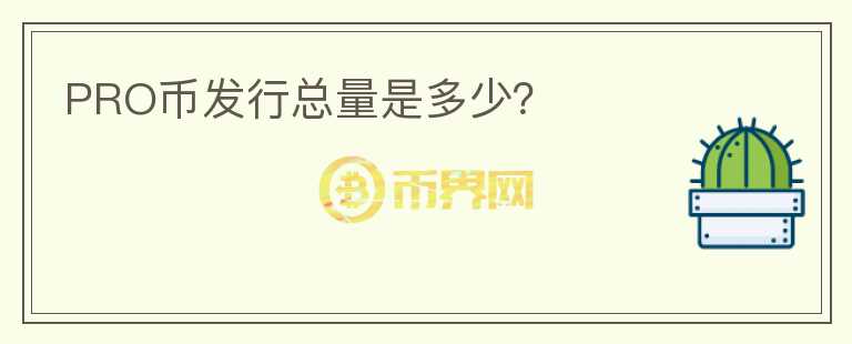 PRO幣發(fā)行總量是多少？