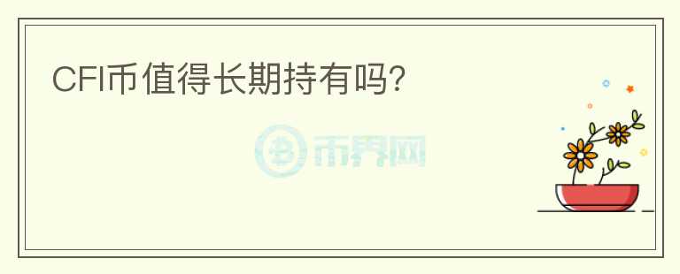 CFI幣值得長(zhǎng)期持有嗎？