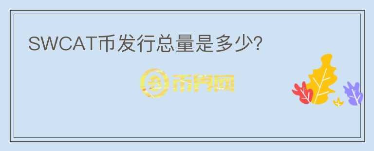 SWCAT幣發(fā)行總量是多少？