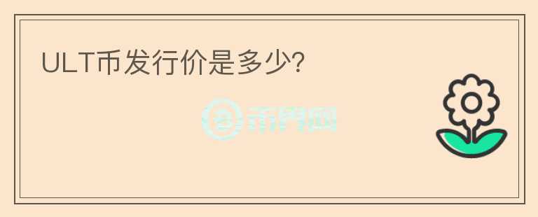 ULT幣發(fā)行價(jià)是多少？