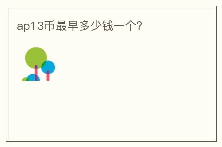 ap13幣最早多少錢一個(gè)？