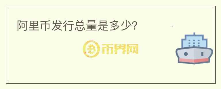阿里幣發(fā)行總量是多少？