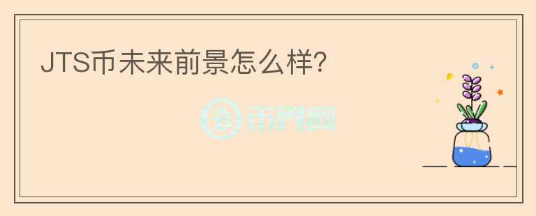 JTS幣未來前景怎么樣？