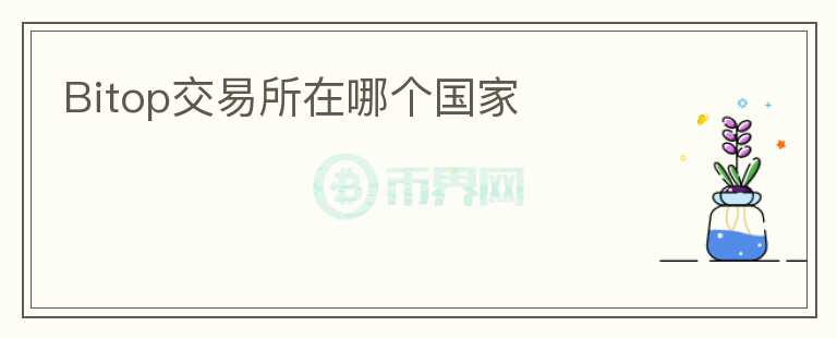 Bitop交易所在哪個(gè)國家