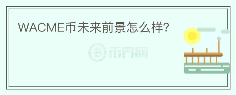 WACME幣未來(lái)前景怎么樣？