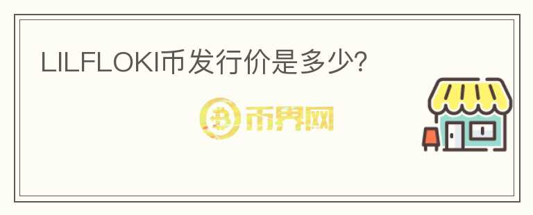 LILFLOKI幣發(fā)行價(jià)是多少？
