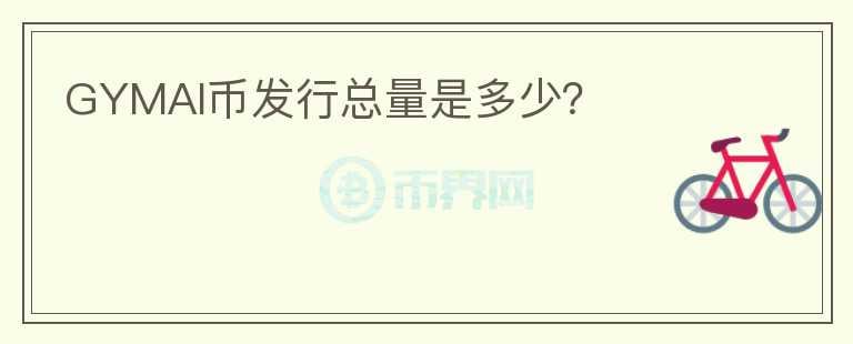 GYMAI幣發(fā)行總量是多少？
