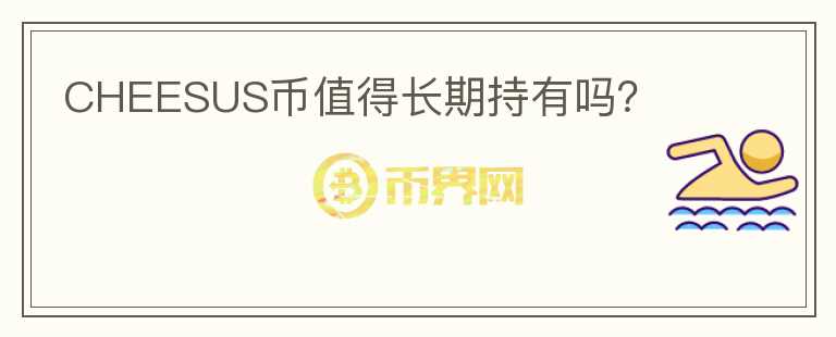 CHEESUS幣值得長期持有嗎？