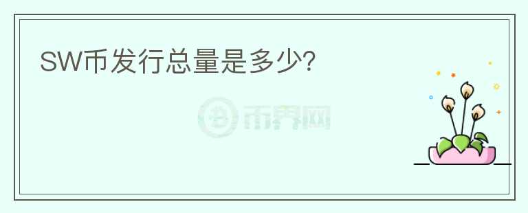 SW幣發(fā)行總量是多少？