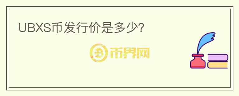 UBXS幣發(fā)行價(jià)是多少？