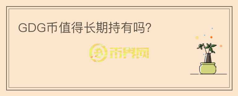 GDG幣值得長(zhǎng)期持有嗎？