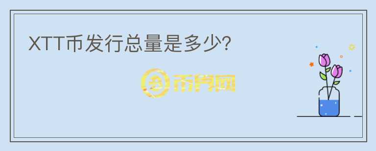 XTT幣發(fā)行總量是多少？