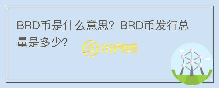 BRD幣是什么意思？BRD幣發(fā)行總量是多少？