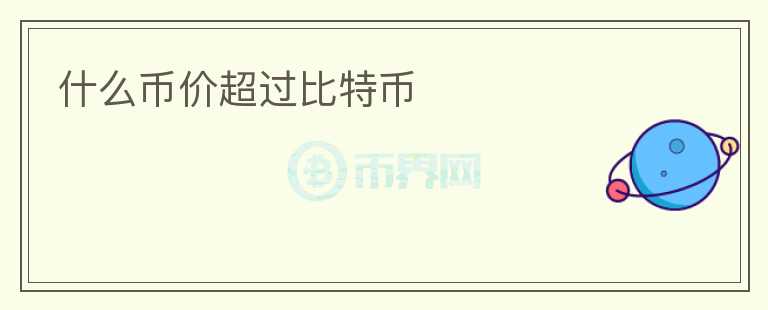 什么幣價(jià)超過(guò)比特幣