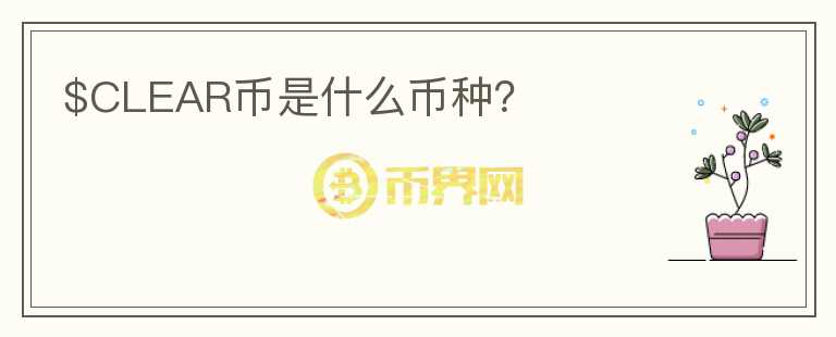 $CLEAR幣是什么幣種？