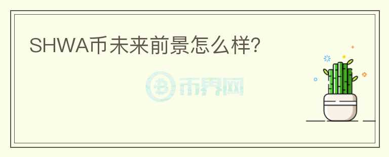 SHWA幣未來前景怎么樣？