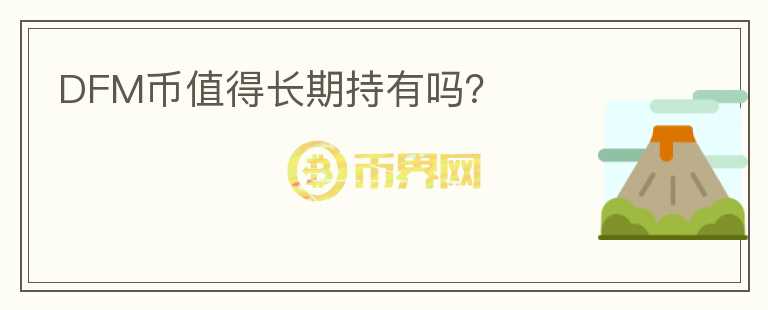 DFM幣值得長(zhǎng)期持有嗎？