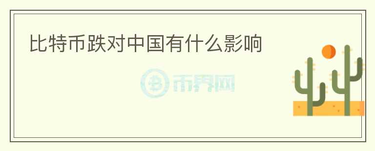 比特幣跌對(duì)中國(guó)有什么影響