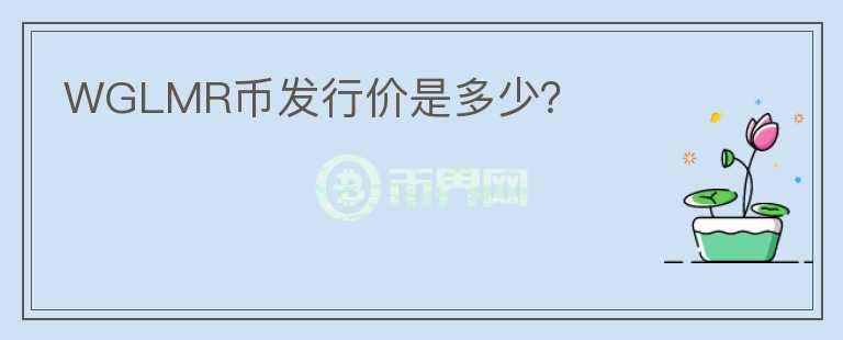 WGLMR幣發(fā)行價(jià)是多少？