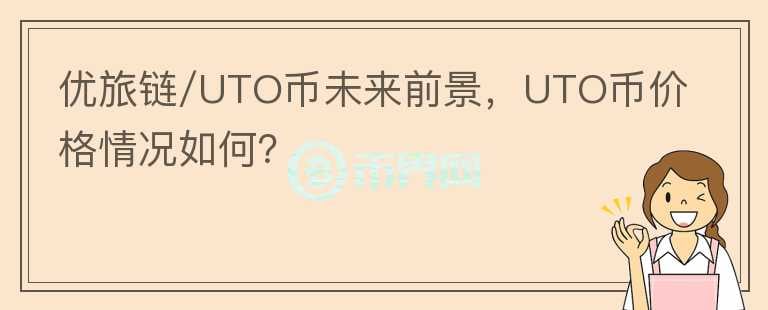 優(yōu)旅鏈/UTO幣未來前景，UTO幣價(jià)格情況如何？