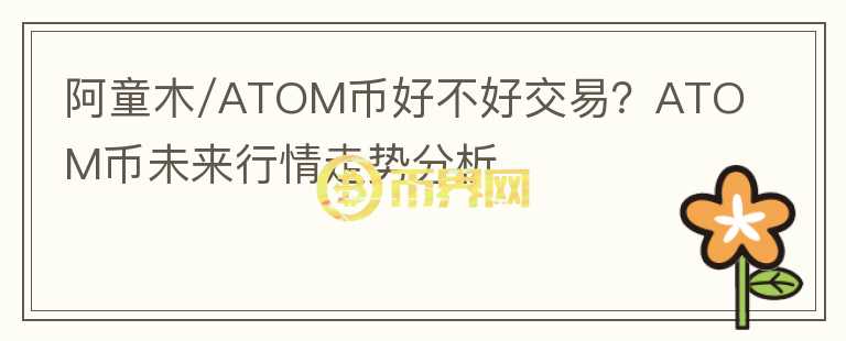 阿童木/ATOM幣好不好交易？ATOM幣未來行情走勢分析
