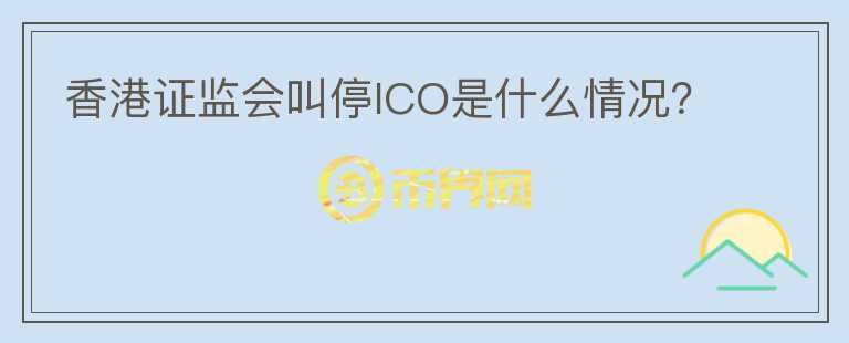 香港證監(jiān)會叫停ICO是什么情況？