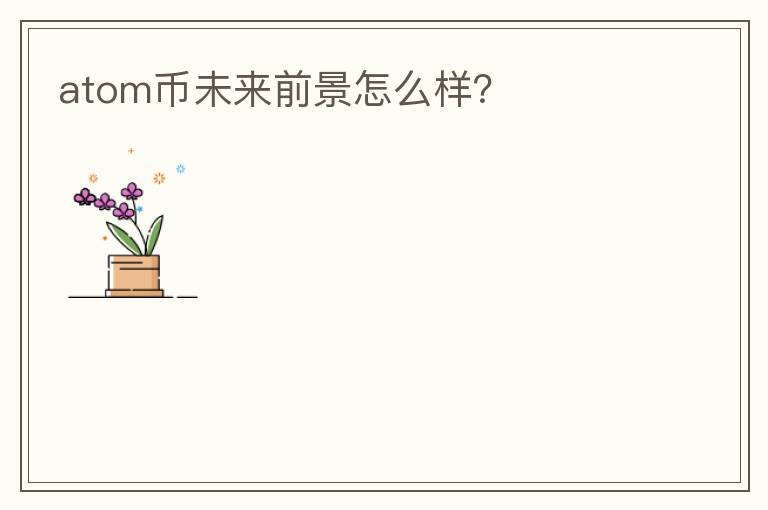 atom幣未來前景怎么樣？