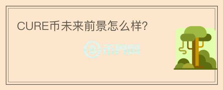 CURE幣未來前景怎么樣？