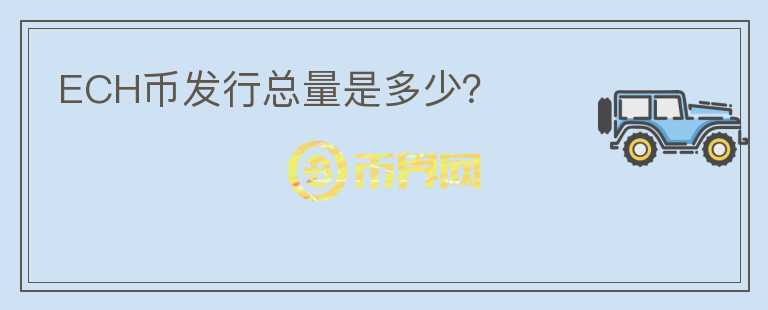 ECH幣發(fā)行總量是多少？