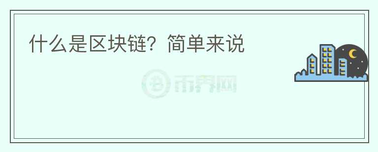 什么是區(qū)塊鏈？簡(jiǎn)單來(lái)說(shuō)