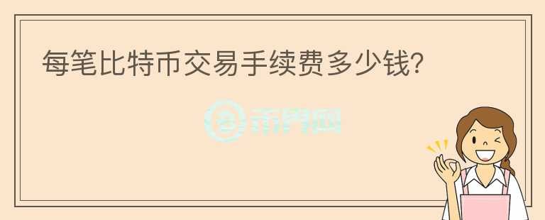 每筆比特幣交易手續(xù)費多少錢？