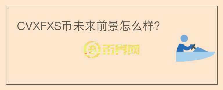 CVXFXS幣未來前景怎么樣？