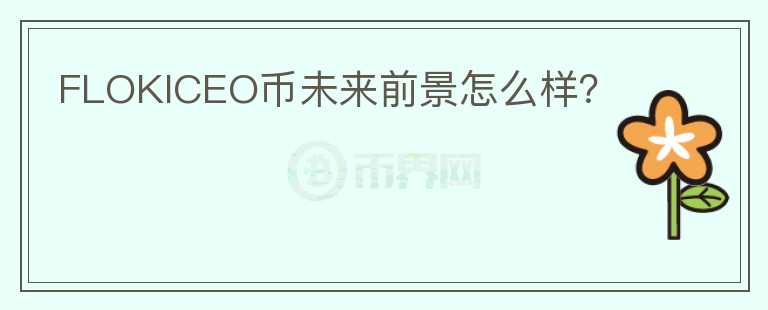 FLOKICEO幣未來前景怎么樣？