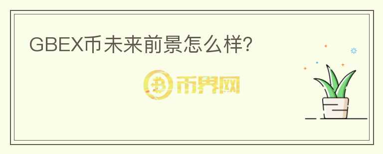 GBEX幣未來前景怎么樣？