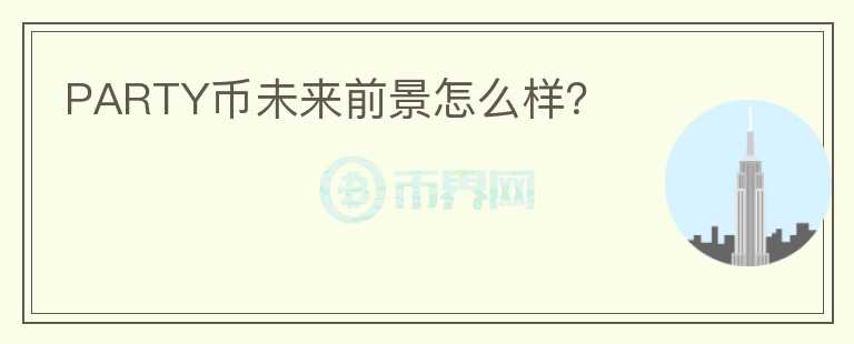 PARTY幣未來前景怎么樣？
