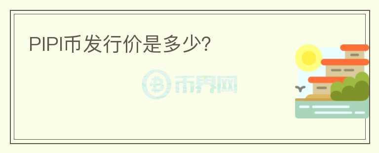 PIPI幣發(fā)行價(jià)是多少？