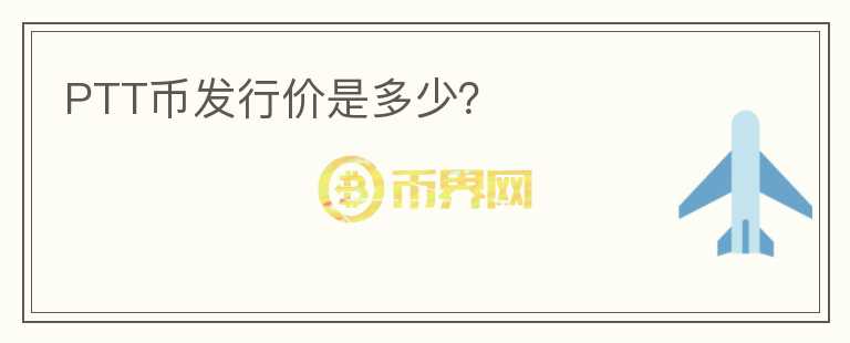 PTT幣發(fā)行價(jià)是多少？