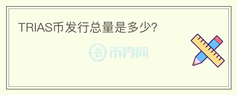 TRIAS幣發(fā)行總量是多少？
